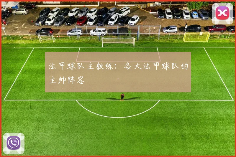 法甲球队主教练：各大法甲球队的主帅阵容