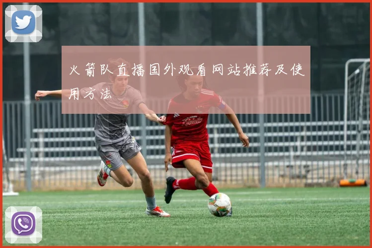 火箭队直播国外观看网站推荐及使用方法