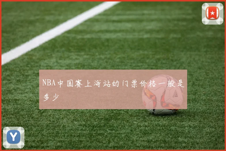 NBA中国赛上海站的门票价格一般是多少