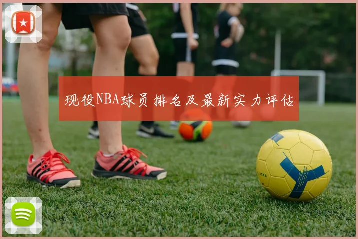 现役NBA球员排名及最新实力评估