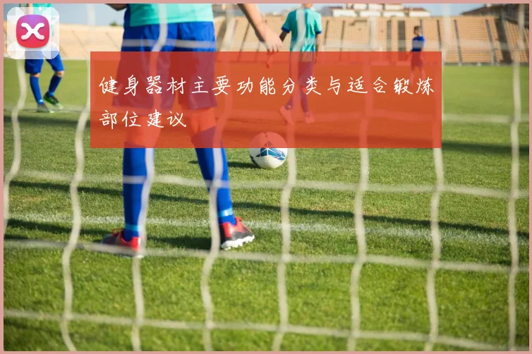 健身器材主要功能分类与适合锻炼部位建议