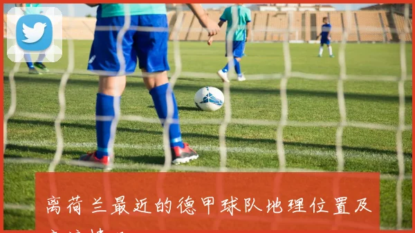 离荷兰最近的德甲球队地理位置及交流情况
