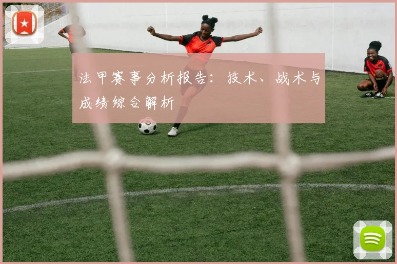 法甲赛事分析报告：技术、战术与成绩综合解析