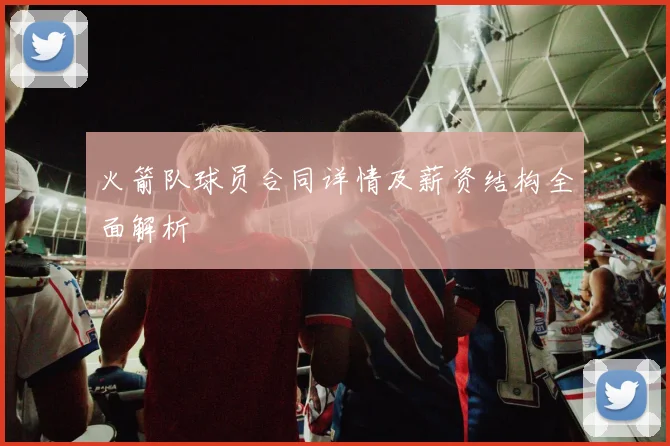 火箭队球员合同详情及薪资结构全面解析