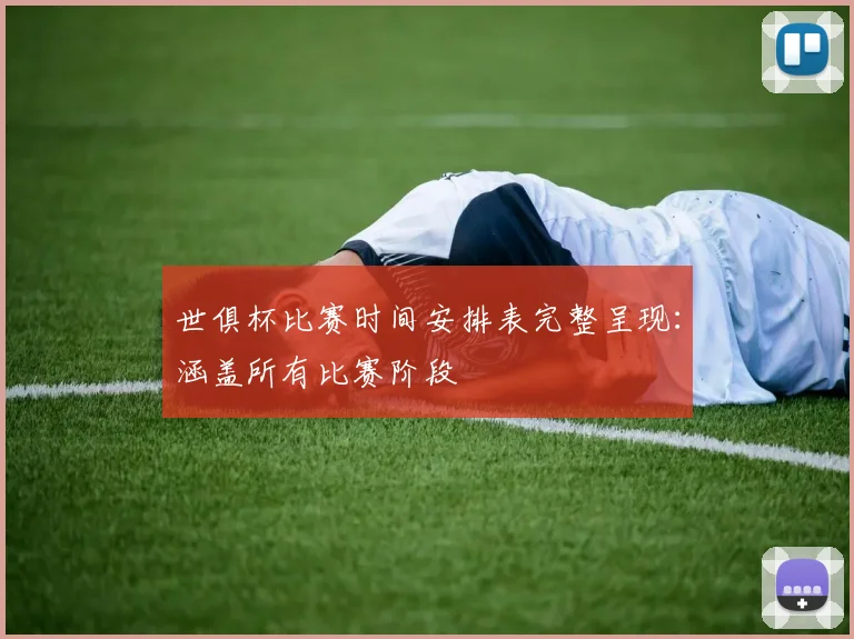 世俱杯比赛时间安排表完整呈现：涵盖所有比赛阶段