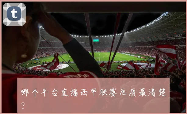 哪个平台直播西甲联赛画质最清楚？