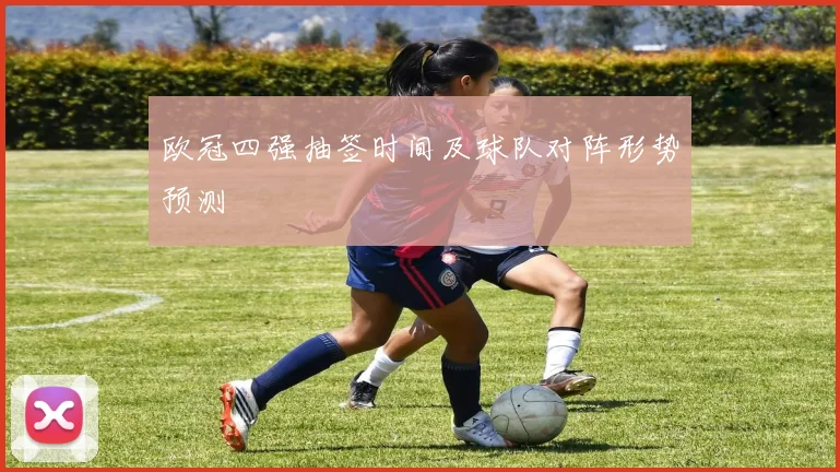 欧冠四强抽签时间及球队对阵形势预测