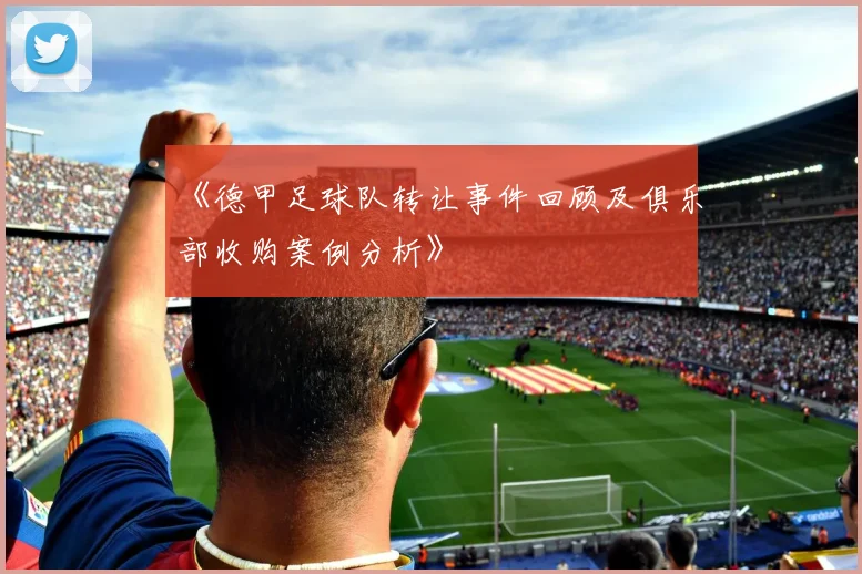 《德甲足球队转让事件回顾及俱乐部收购案例分析》