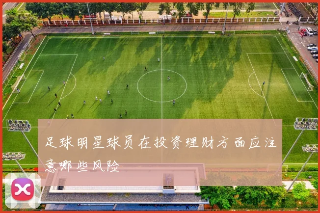 足球明星球员在投资理财方面应注意哪些风险